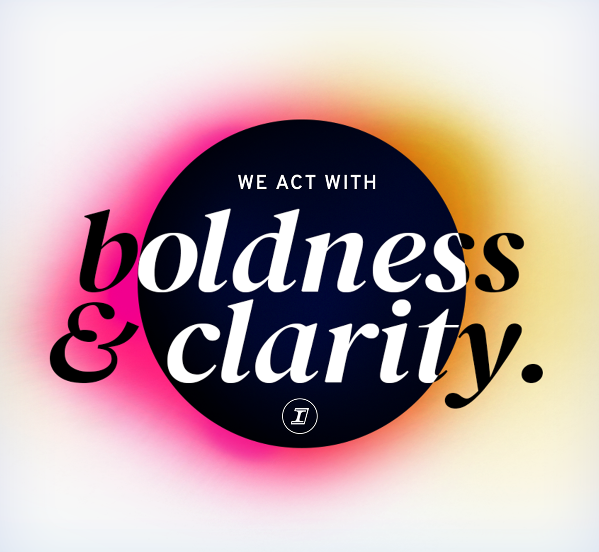 We act with boldness and clarity internally and with our partners